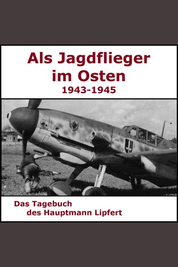 Als Jagdflieger im Osten 1943 - 1945 - Hauptmann Lipfert - Als die Jagd begann - cover