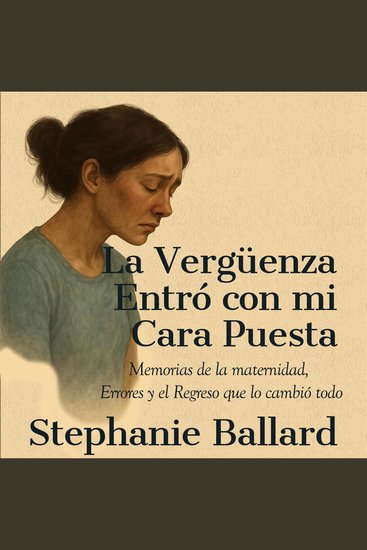 La Vergüenza Entró con mi Cara Puesta - Memorias de la maternidad Errores y el Regreso que lo cambió todo - cover