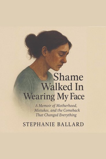 Shame Walked In Wearing My Face - A Memoir of Motherhood Mistakes and the Comeback That Changed Everything - cover
