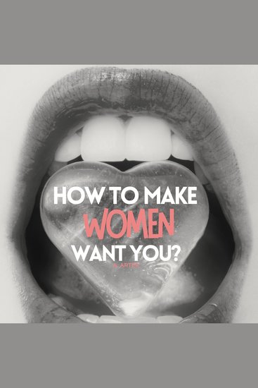 How to make women want you? How to act and what to say? - How to get laid? - cover