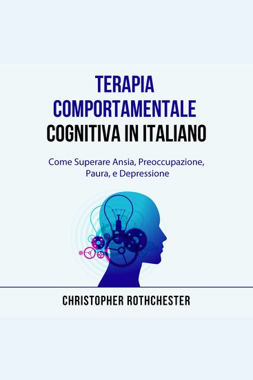 Terapia Comportamentale Cognitiva in italiano Cognitive Behavioral Therapy in Italian: Come Superare Ansia Preoccupazione Paura e Depressione (Italian Edition) - cover
