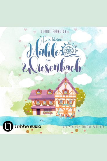 Die kleine Mühle am Wiesenbach - Ein zauberhafter Feel-Good-Roman Band 1 (Ungekürzt) - cover