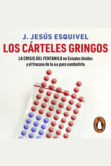 Los cárteles gringos - La crisis del fentanilo en Estados Unidos y el fracaso de la dea para combatirla - cover