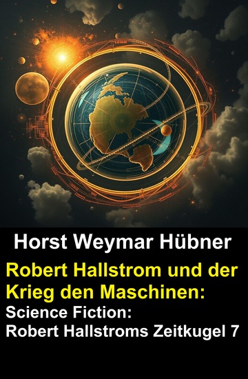 Robert Hallstrom und der Krieg den Maschinen: Science Fiction: Robert Hallstroms Zeitkugel 7 - cover