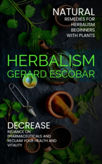 Herbalism: Natural Remedies for Herbalism Beginners With Plants (Decrease Reliance on Pharmaceuticals and Reclaim Your Health and Vitality) - cover