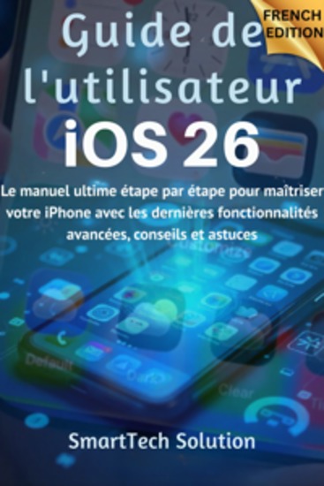 Guide de l'utilisateur iOS 26 - Le manuel ultime étape par étape pour maîtriser votre iPhone avec les dernières fonctionnalités avancées conseils et astuces - cover