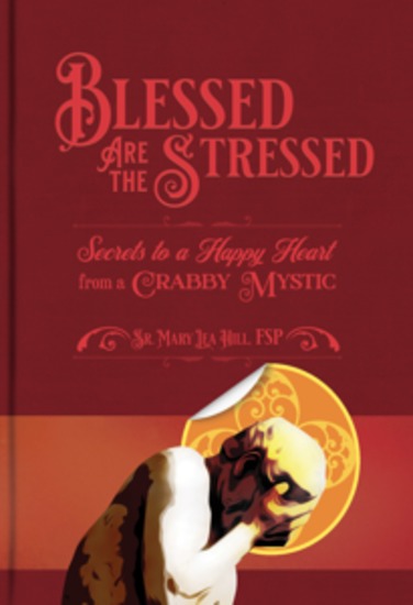 Blessed Are the Stressed - Secrets to a Happy Heart from a Crabby Mystic - cover