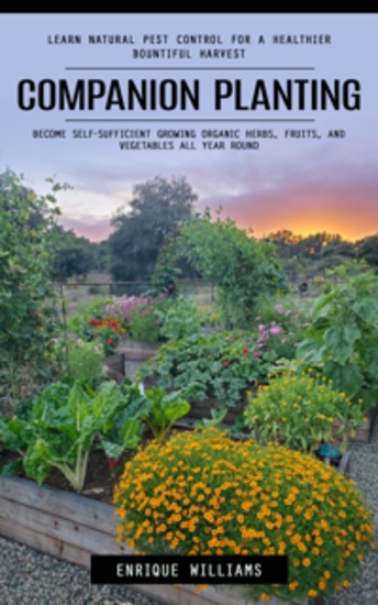 Companion Planting: Learn Natural Pest Control for a Healthier Bountiful Harvest (Become Self-sufficient Growing Organic Herbs Fruits and Vegetables All Year Round) - cover