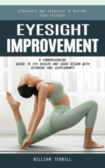 Eyesight Improvement: Strategies and Exercises to Restore Your Eyesight (A Comprehensive Guide to Eye Health and Good Vision With Vitamins and Supplements) - cover