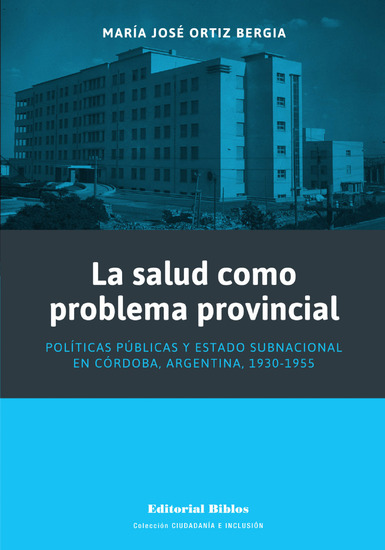 La salud como problema provincial - Políticas públicas y Estado subnacional en Córdoba Argentina 1930-1955 - cover