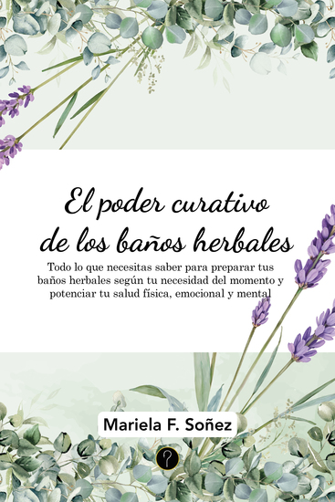 El poder curativo de los baños herbales - Todo lo que necesitas saber para preparar tus baños herbales según tu necesidad del momento y potenciar tu salud física emocional y mental - cover