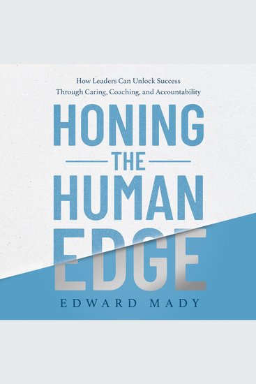 Honing the Human Edge - How Leaders Can Unlock Success Through Caring Coaching and Accountability - cover