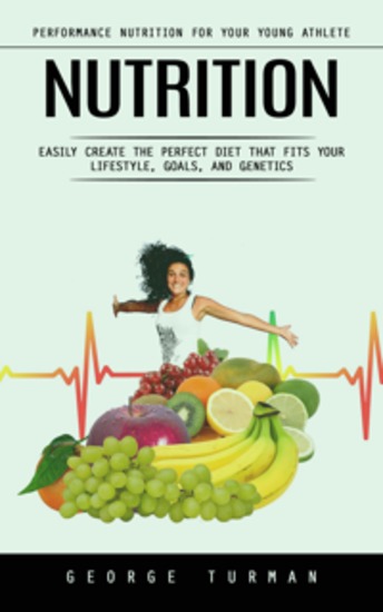 Nutrition: Performance Nutrition for Your Young Athlete (Easily Create the Perfect Diet That Fits Your Lifestyle Goals and Genetics) - cover