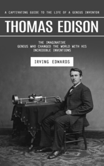 Thomas Edison: A Captivating Guide to the Life of a Genius Inventor (The Imaginative Genius Who Changed the World With His Incredible Inventions) - cover