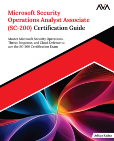 Microsoft Security Operations Analyst Associate (SC-200) Certification Guide - Master Microsoft Security Operations Threat Response and Cloud Defense to ace the SC-200 Certification Exam - cover