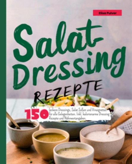 Salatdressing Rezepte - 150 leckere Dressings Salat Soßen und Vinaigrettes für alle Gelegenheiten Inkl kalorienarme Dressing Rezepte und Nährwertangaben - cover