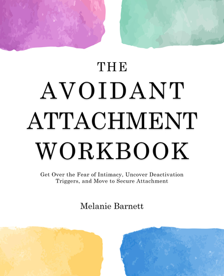 The Avoidant Attachment Workbook - Get Over the Fear of Intimacy Uncover Deactivation Triggers and Move to Secure Attachment - cover