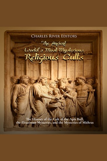 Ancient World’s Most Mysterious Religious Cults The: The History of the Cult of the Apis Bull the Eleusinian Mysteries and the Mysteries of Mithras - cover