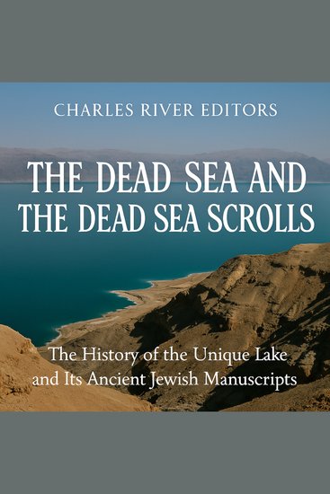 Dead Sea and the Dead Sea Scrolls The: The History of the Unique Lake and Its Ancient Jewish Manuscripts - cover
