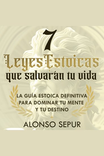 7 Leyes Estoicas Que Salvarán Tu Vida - Estoicismo moderno y filosofía estoica para principiantes: una guía práctica para cultivar resiliencia desapego propósito y sabiduría - cover