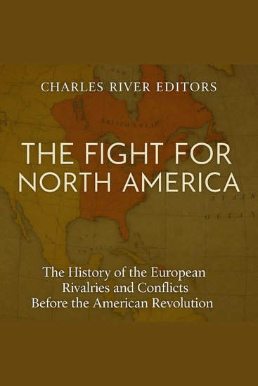 Fight for North America The: The History of the European Rivalries and Conflicts Before the American Revolution - cover