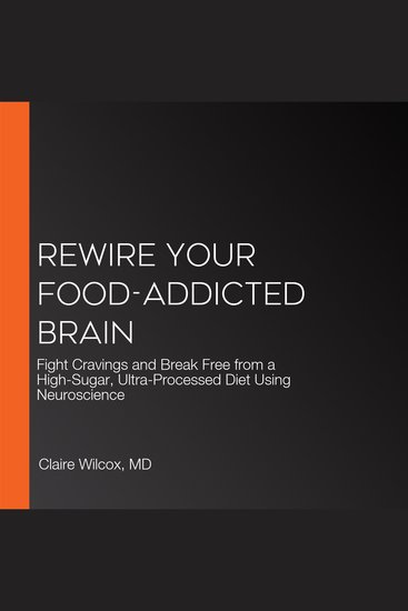 Rewire Your Food-Addicted Brain - Fight Cravings and Break Free from a High-Sugar Ultra-Processed Diet Using Neuroscience - cover