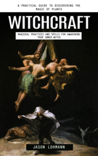 Witchcraft: A Practical Guide to Discovering the Magic of Plants (Magickal Practices and Spells for Awakening Your Inner Witch) - cover