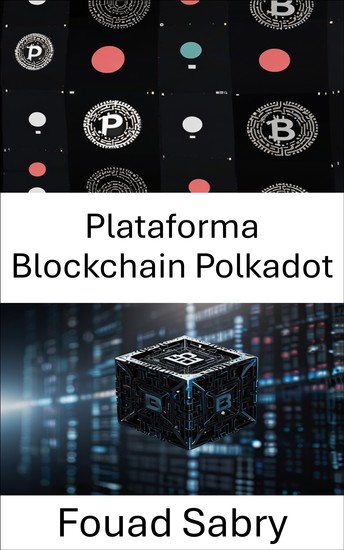 Plataforma Blockchain Polkadot - Um guia completo sobre interoperabilidade de blockchain e redes descentralizadas de próxima geração - cover