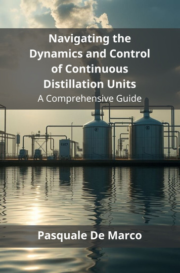 Navigating the Dynamics and Control of Continuous Distillation Units - A Comprehensive Guide - cover