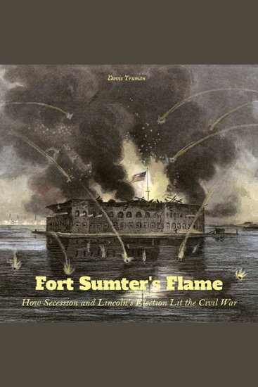 Fort Sumter's Flame - How Secession and Lincoln's Election Lit the Civil War - cover