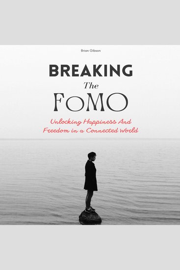 Breaking The FoMO - Unlocking Happiness And Freedom in a Connected World - cover