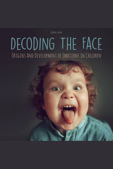 Decoding The Face - Origins And Development of Emotions in Children - cover