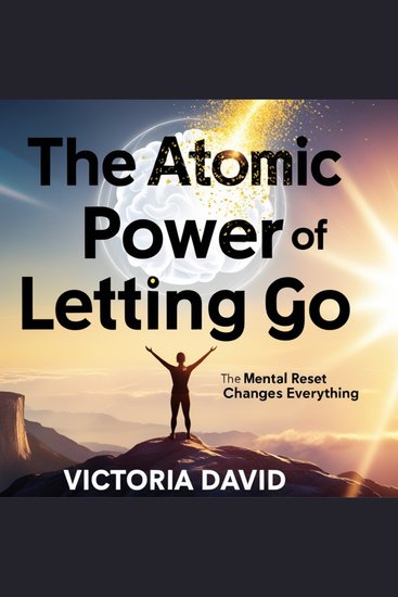 The Atomic Power of Letting Go - The Mental Reset That Changes Everything - cover