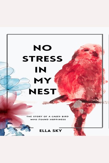 NO STRESS IN MY NEST - The story of a caged bird who found happiness - cover