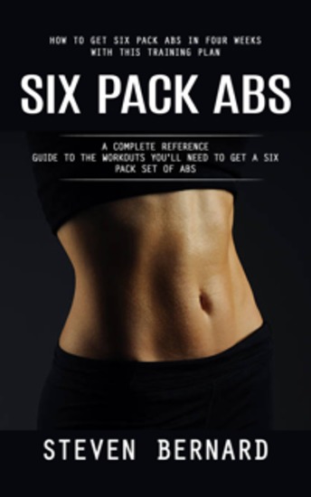 Six Pack Abs: How to Get Six Pack Abs in Four Weeks With This Training Plan (A Complete Reference Guide to the Workouts You'll Need to Get a Six Pack Set of Abs) - cover