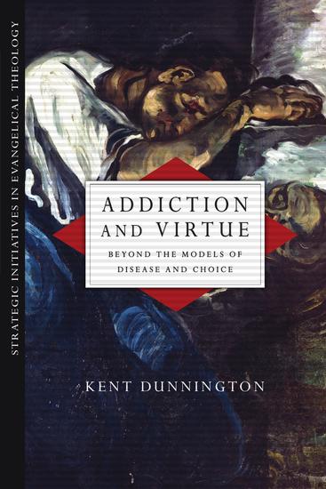 Addiction and Virtue - Beyond the Models of Disease and Choice - cover