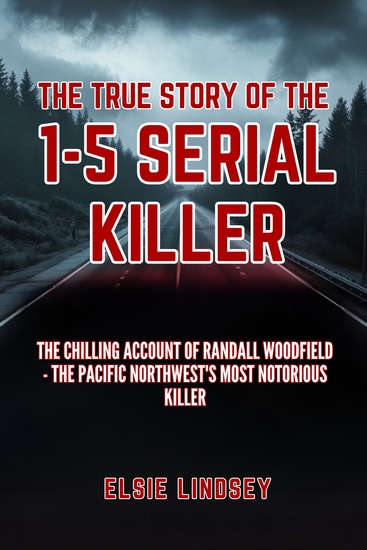 The True Story Of The I-5 Serial Killer - The Chilling Account of Randall Woodfield - The Pacific Northwest's Most Notorious Killer - cover