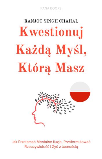 Kwestionuj Każdą Myśl Którą Masz - Jak Przełamać Mentalne Iluzje Przeformułować Rzeczywistość i Żyć z Jasnością - cover