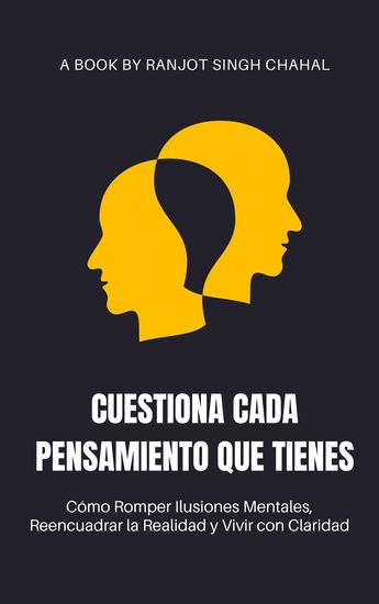 Cuestiona Cada Pensamiento que Tienes - Cómo Romper Ilusiones Mentales Reencuadrar la Realidad y Vivir con Claridad - cover