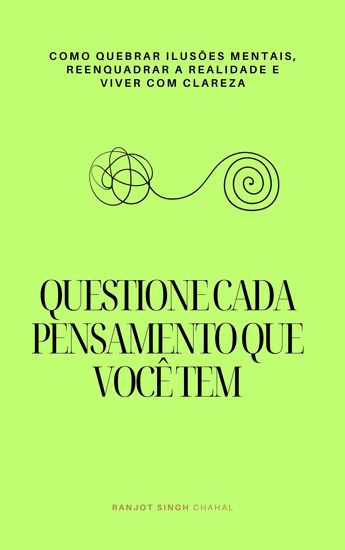 Questione Cada Pensamento que Você Tem - Como Quebrar Ilusões Mentais Reenquadrar a Realidade e Viver com Clareza - cover