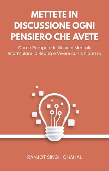 Mettete in Discussione Ogni Pensiero che Avete - Come Rompere le Illusioni Mentali Riformulare la Realtà e Vivere con Chiarezza - cover