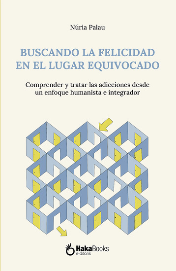 Buscando la felicidad en el lugar equivocado - Comprender y tratar las adicciones desde un enfoque humanista e integrador - cover