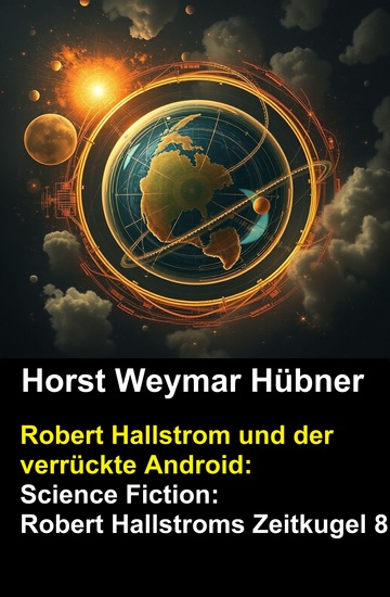 Robert Hallstrom und der verrückte Android: Science Fiction: Robert Hallstroms Zeitkugel 8 - cover