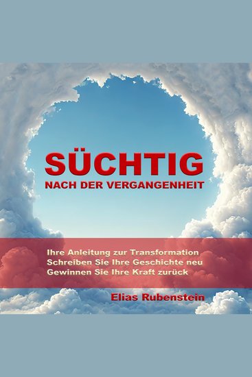 Süchtig nach der Vergangenheit: Anleitung zur Transformation - Schreiben Sie Ihre Geschichte neu Gewinnen Sie Ihre Kraft zurück - cover