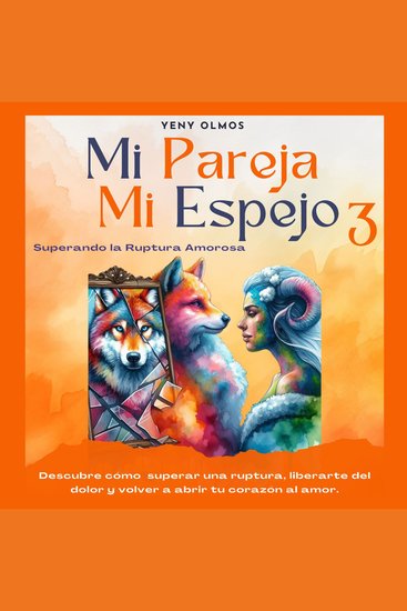 Mi Pareja Mi Espejo 3 - Superando la Ruptura Amorosa - Descubre cómo Superar una Ruptura Liberarte del Dolor y Volver a Abrir tu Corazón al Amor - cover
