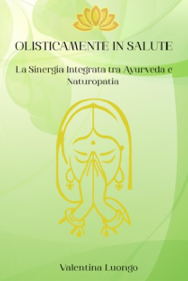 Olisticamente in Salute - La Sinergia Integrata tra Ayurveda e Naturopatia - cover