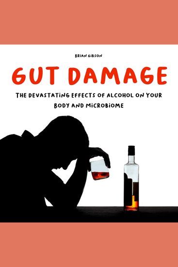 Gut Damage - The Devastating Effects of Alcohol on Your Body And Microbiome - cover
