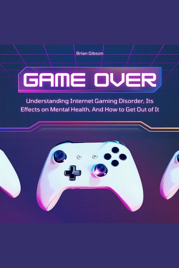 Game Over - Understanding Internet Gaming Disorder Its Effects on Mental Health And How to Get Out of It - cover