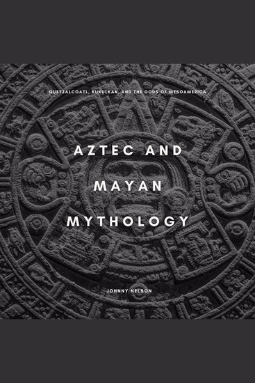 Aztec and Mayan Mythology - Quetzalcoatl Kukulkan and the Gods of Mesoamerica - cover