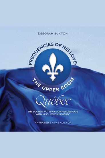 Frequencies Of His Love: The Upper Room Québec - The Scribed Notes of Our Rendezvous with King Jesus in Québec - cover